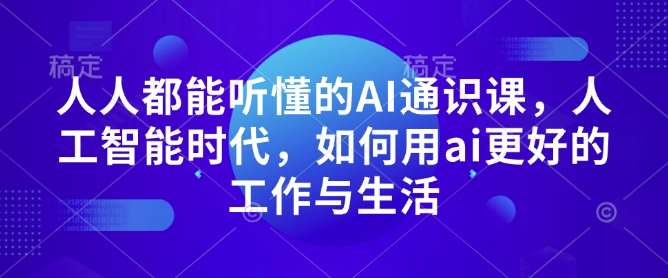 人人都能听懂的AI通识课，人工智能时代，如何用ai更好的工作与生活网创吧-网创项目资源站-副业项目-创业项目-搞钱项目网创吧