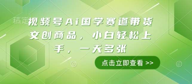 视频号Ai国学赛道带货文创商品，小白轻松上手，一天多张网创吧-网创项目资源站-副业项目-创业项目-搞钱项目网创吧