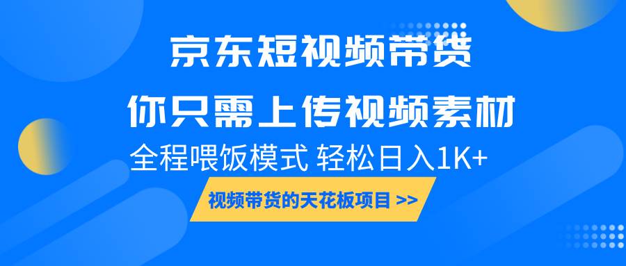 京东短视频带货， 你只需上传视频素材轻松日入1000+， 小白宝妈轻松上手网创吧-网创项目资源站-副业项目-创业项目-搞钱项目网创吧