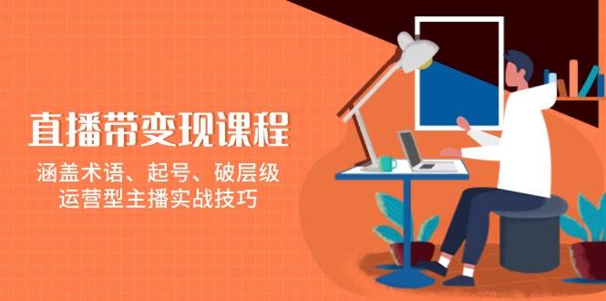 （13941期）直播带变现课程，涵盖术语、起号、破层级，运营型主播实战技巧网创吧-网创项目资源站-副业项目-创业项目-搞钱项目网创吧