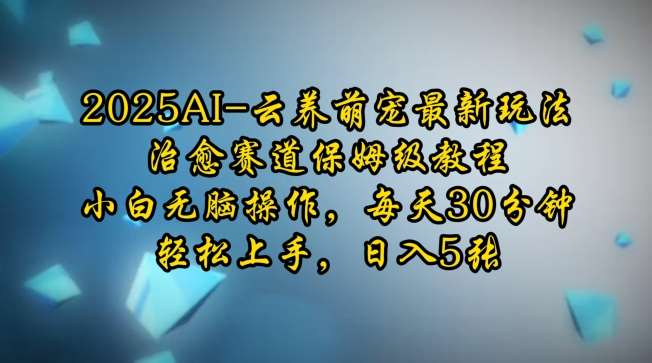 2025AI云养萌宠最新玩法，治愈赛道保姆级教程，小白无脑操作，每天30分钟，轻松上手，日入5张网创吧-网创项目资源站-副业项目-创业项目-搞钱项目网创吧