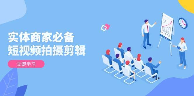 实体商家必备!短视频拍摄剪辑,从基础到进阶 全面提升视频质量与获客效果网创吧-网创项目资源站-副业项目-创业项目-搞钱项目网创吧