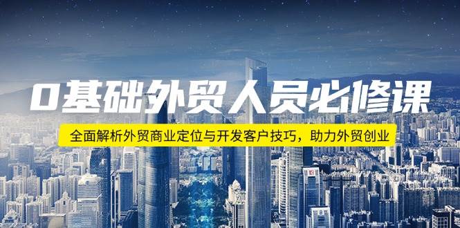 （14046期）0基础外贸人员必修课：全面解析外贸商业定位与开发客户技巧，助力外贸创业网创吧-网创项目资源站-副业项目-创业项目-搞钱项目网创吧