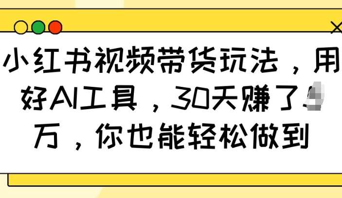 小红书视频带货玩法，用好AI工具，30天收益过W，你也能轻松做到网创吧-网创项目资源站-副业项目-创业项目-搞钱项目网创吧