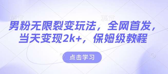 男粉无限裂变玩法，全网首发，当天变现2k+，保姆级教程【永久更新】【揭秘】网创吧-网创项目资源站-副业项目-创业项目-搞钱项目网创吧