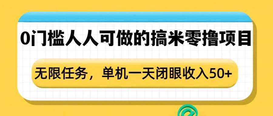 0门槛人人可做的搞米零撸项目，无限任务，单机一天闭眼收入50+网创吧-网创项目资源站-副业项目-创业项目-搞钱项目网创吧