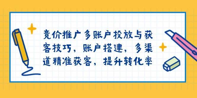 竞价推广多账户投放与获客技巧，账户搭建，多渠道精准获客，提升转化率网创吧-网创项目资源站-副业项目-创业项目-搞钱项目网创吧