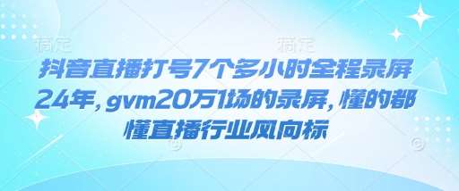 抖音直播打号7个多小时全程录屏24年，gvm20万1场的录屏，懂的都懂直播行业风向标网创吧-网创项目资源站-副业项目-创业项目-搞钱项目网创吧