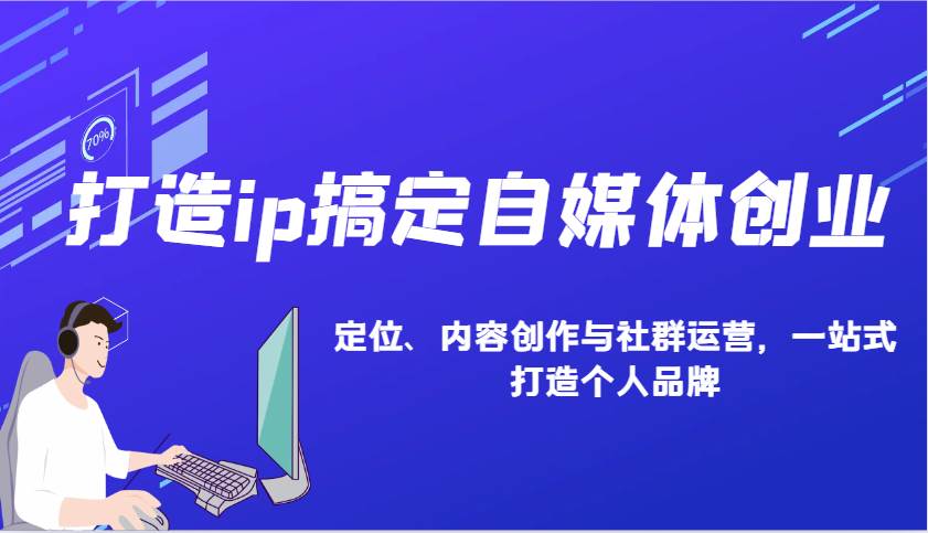 打造ip搞定自媒体创业：IP定位、内容创作与社群运营，一站式打造个人品牌网创吧-网创项目资源站-副业项目-创业项目-搞钱项目网创吧