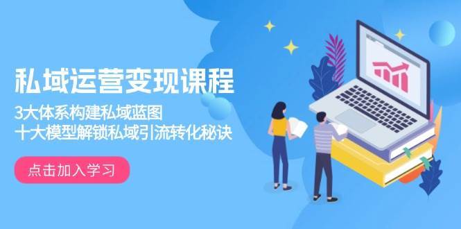 私域运营变现课程，3大体系构建私域蓝图，十大模型解锁私域引流转化秘诀网创吧-网创项目资源站-副业项目-创业项目-搞钱项目网创吧