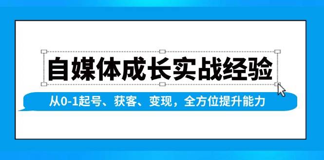 （13963期）自媒体成长实战经验，从0-1起号、获客、变现，全方位提升能力网创吧-网创项目资源站-副业项目-创业项目-搞钱项目网创吧