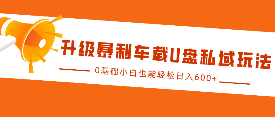 升级暴利车载U盘私域玩法，0基础小白也能轻松日入600+网创吧-网创项目资源站-副业项目-创业项目-搞钱项目网创吧