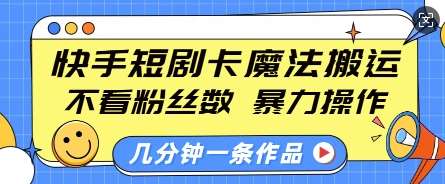 快手短剧卡魔法搬运，不看粉丝数，暴力操作，几分钟一条作品，小白也能快速上手网创吧-网创项目资源站-副业项目-创业项目-搞钱项目网创吧
