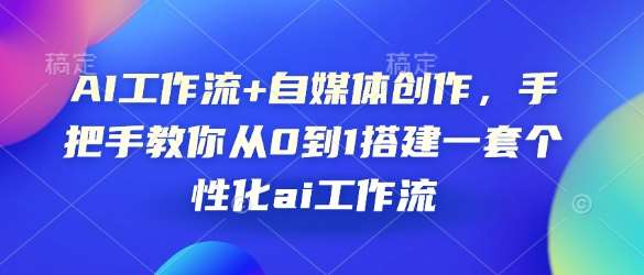 AI工作流+自媒体创作，手把手教你从0到1搭建一套个性化ai工作流网创吧-网创项目资源站-副业项目-创业项目-搞钱项目网创吧