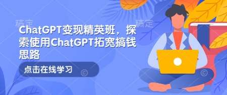 ChatGPT变现精英班，探索使用ChatGPT拓宽搞钱思路网创吧-网创项目资源站-副业项目-创业项目-搞钱项目网创吧