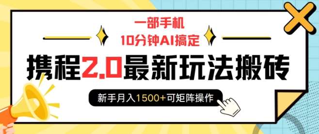 一部手机10分钟AI搞定，携程2.0最新玩法搬砖，新手月入1500+可矩阵操作网创吧-网创项目资源站-副业项目-创业项目-搞钱项目网创吧