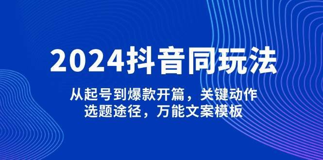 2024抖音同玩法，从起号到爆款开篇，关键动作，选题途径，万能文案模板网创吧-网创项目资源站-副业项目-创业项目-搞钱项目网创吧