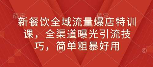 新餐饮全域流量爆店特训课，全渠道曝光引流技巧，简单粗暴好用网创吧-网创项目资源站-副业项目-创业项目-搞钱项目网创吧