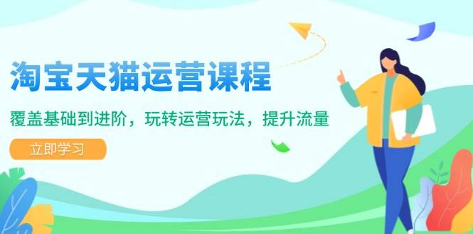 （14002期）淘宝天猫运营课程，覆盖基础到进阶，玩转运营玩法，提升流量网创吧-网创项目资源站-副业项目-创业项目-搞钱项目网创吧