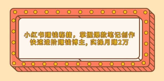 小红书赚钱秘籍，掌握爆款笔记创作，快速进阶赚钱博主, 实操月赚2万网创吧-网创项目资源站-副业项目-创业项目-搞钱项目网创吧