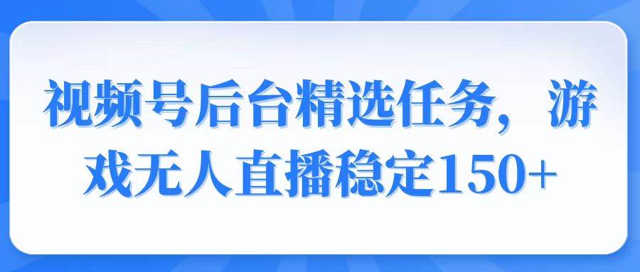 （14004期）视频号精选变现任务，游戏无人直播稳定150+网创吧-网创项目资源站-副业项目-创业项目-搞钱项目网创吧