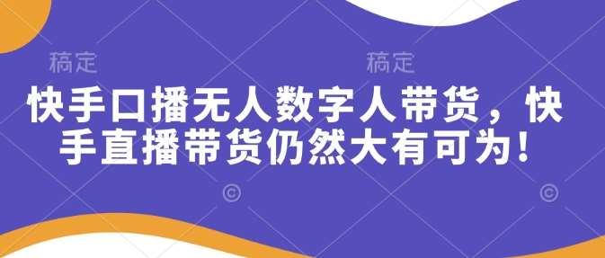 快手口播无人数字人带货，快手直播带货仍然大有可为!网创吧-网创项目资源站-副业项目-创业项目-搞钱项目网创吧