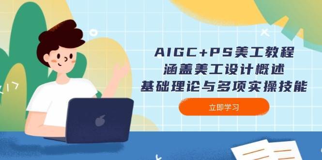 AIGC+PS美工教程：涵盖美工设计概述、基础理论与多项实操技能网创吧-网创项目资源站-副业项目-创业项目-搞钱项目网创吧
