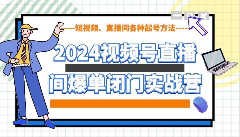 2024视频号直播间爆单闭门实战营，教你如何做视频号，短视频、直播间各种起号方法网创吧-网创项目资源站-副业项目-创业项目-搞钱项目网创吧