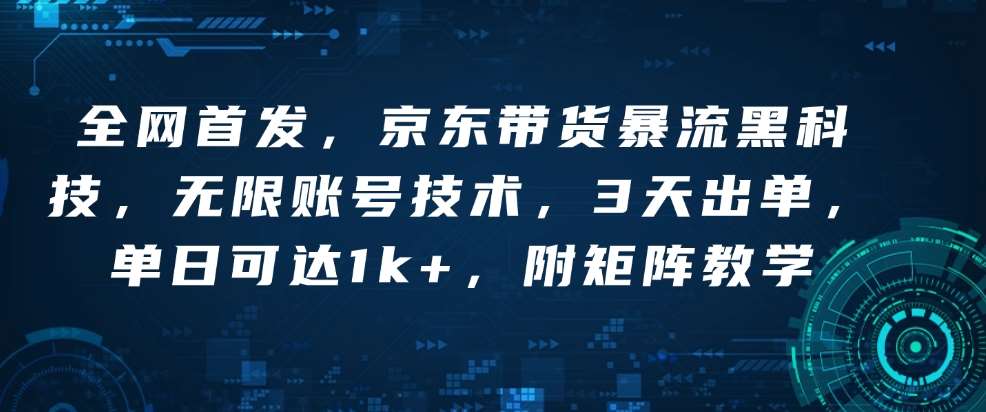 全网首发，京东带货暴流黑科技，无限账号技术，3天出单，单日可达1k+，附矩阵教学【揭秘】网创吧-网创项目资源站-副业项目-创业项目-搞钱项目网创吧