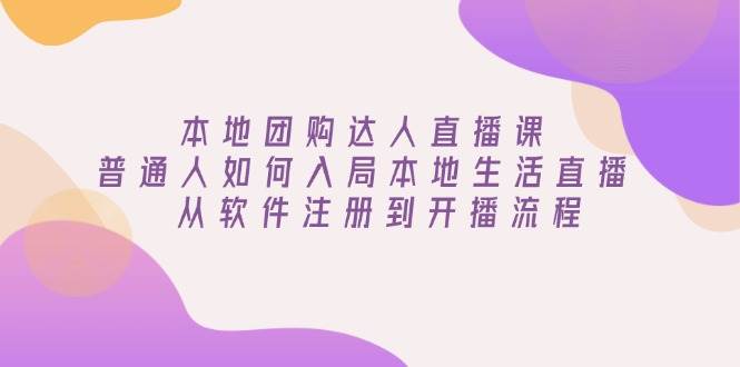 （13981期）本地团购达人直播课：普通人如何入局本地生活直播, 从软件注册到开播流程网创吧-网创项目资源站-副业项目-创业项目-搞钱项目网创吧