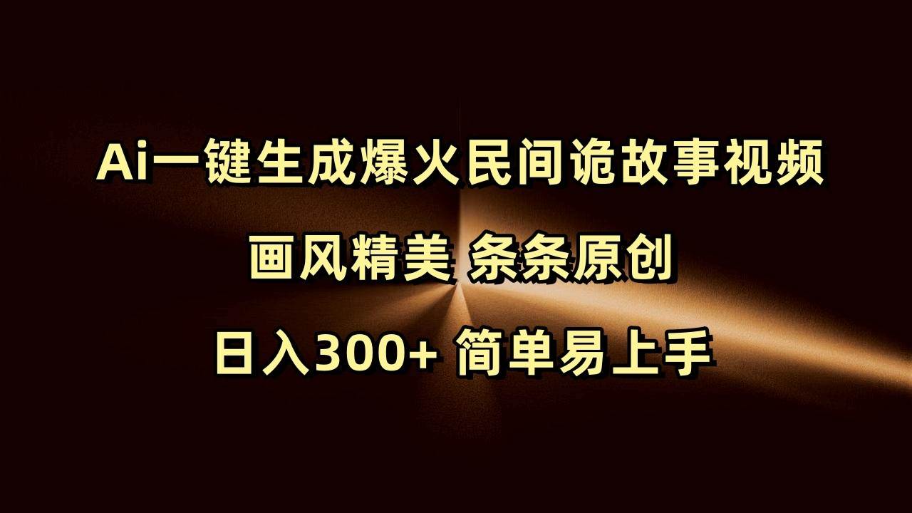 Ai一键生成爆火民间诡故事视频 画风精美 条条原创 日入300+ 简单易上手网创吧-网创项目资源站-副业项目-创业项目-搞钱项目网创吧