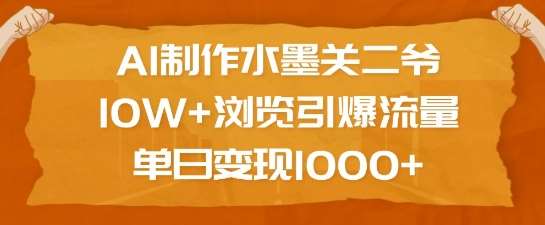 AI制作水墨关二爷，10W+浏览引爆流量，单日变现1k网创吧-网创项目资源站-副业项目-创业项目-搞钱项目网创吧