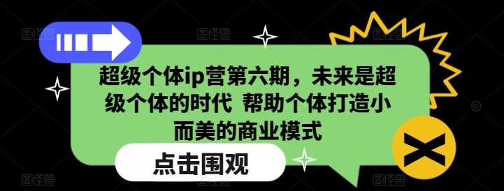 超级个体ip营第六期，未来是超级个体的时代  帮助个体打造小而美的商业模式网创吧-网创项目资源站-副业项目-创业项目-搞钱项目网创吧