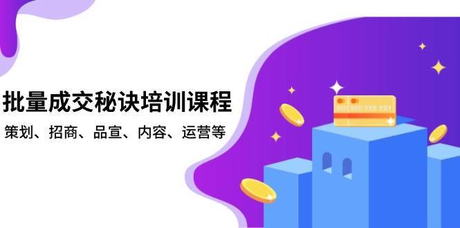 批量成交秘诀培训课程，策划、招商、品宣、内容、运营等网创吧-网创项目资源站-副业项目-创业项目-搞钱项目网创吧