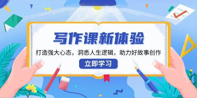 写作课新体验，打造强大心态，洞悉人生逻辑，助力好故事创作网创吧-网创项目资源站-副业项目-创业项目-搞钱项目网创吧