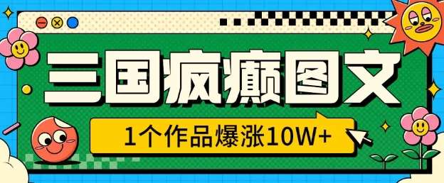 三国疯癫图文，1个作品爆涨10W+，3分钟教会你，趁着风口无脑冲(附详细教学)网创吧-网创项目资源站-副业项目-创业项目-搞钱项目网创吧