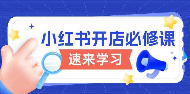 （13972期）小红书开店必修课，详解开店流程与玩法规则，开启电商变现之旅网创吧-网创项目资源站-副业项目-创业项目-搞钱项目网创吧