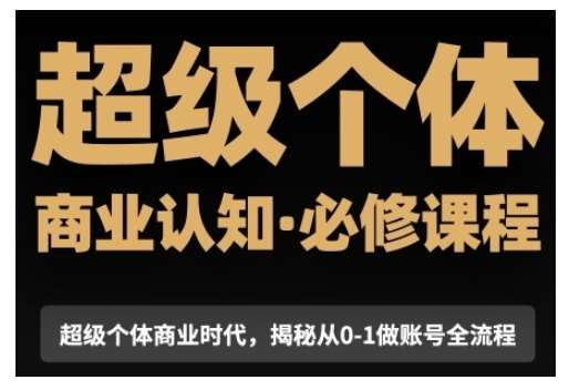 超级个体商业认知觉醒视频课，商业认知·必修课程揭秘从0-1账号全流程网创吧-网创项目资源站-副业项目-创业项目-搞钱项目网创吧