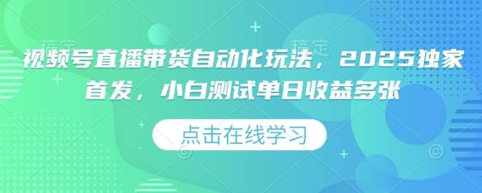 视频号直播带货自动化玩法，2025独家首发，小白测试单日收益多张【揭秘】网创吧-网创项目资源站-副业项目-创业项目-搞钱项目网创吧