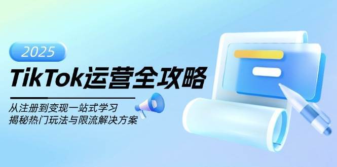TikTok运营全攻略，从注册到变现一站式学习，揭秘热门玩法与限流解决方案网创吧-网创项目资源站-副业项目-创业项目-搞钱项目网创吧