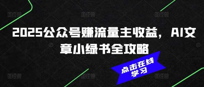 2025公众号赚流量主收益，AI文章小绿书全攻略网创吧-网创项目资源站-副业项目-创业项目-搞钱项目网创吧