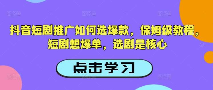 抖音短剧推广如何选爆款，保姆级教程，短剧想爆单，选剧是核心网创吧-网创项目资源站-副业项目-创业项目-搞钱项目网创吧
