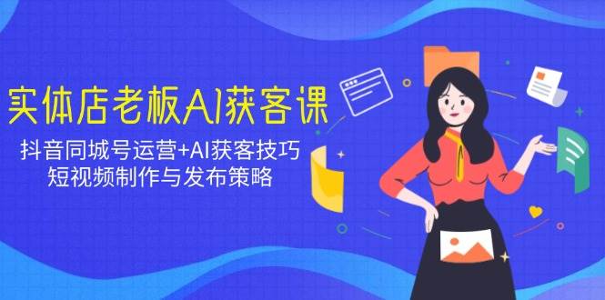 （14279期）实体店老板AI获客课：抖音同城号运营+AI获客技巧，短视频制作与发布策略网创吧-网创项目资源站-副业项目-创业项目-搞钱项目网创吧
