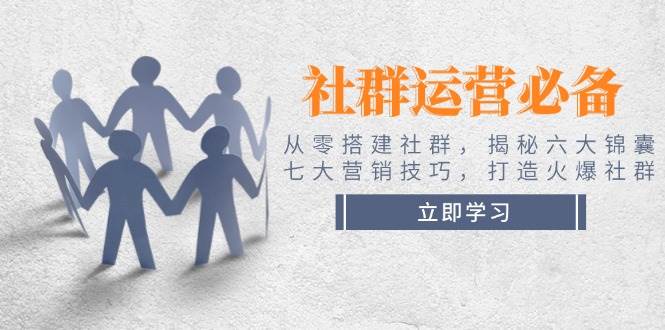 （14102期）社群运营必备！从零搭建社群，揭秘六大锦囊、七大营销技巧，打造火爆社群网创吧-网创项目资源站-副业项目-创业项目-搞钱项目网创吧