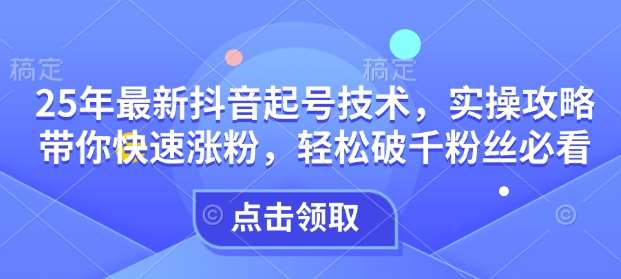 25年最新抖音起号技术，实操攻略带你快速涨粉，轻松破千粉丝必看网创吧-网创项目资源站-副业项目-创业项目-搞钱项目网创吧