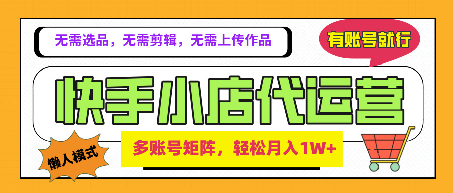 2025年快手小店代运营新玩法，懒人托管模式，你提供账号，我们负责运营，多账号矩阵，轻松月入1W+网创吧-网创项目资源站-副业项目-创业项目-搞钱项目网创吧