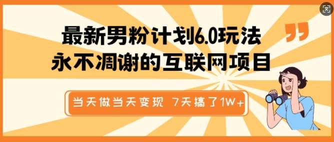 最新男粉计划6.0玩法，永不凋谢的互联网项目，当天做当天变现，视频包原创，7天搞了1个W网创吧-网创项目资源站-副业项目-创业项目-搞钱项目网创吧