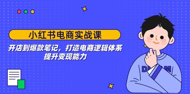 （14122期）小红书电商实战课：开店到爆款笔记，打造电商逻辑体系，提升变现能力网创吧-网创项目资源站-副业项目-创业项目-搞钱项目网创吧