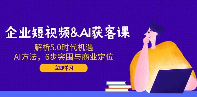 （14193期）企业短视频&AI获客课：解析5.0时代机遇，AI方法，6步突围与商业定位网创吧-网创项目资源站-副业项目-创业项目-搞钱项目网创吧