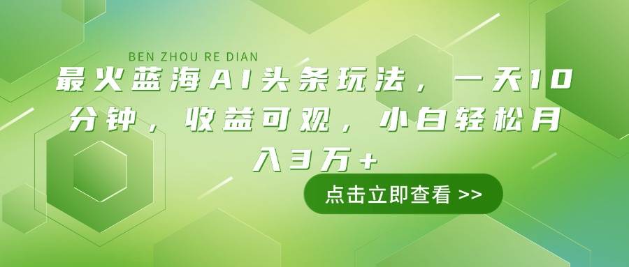 （14272期）最火蓝海AI头条玩法，一天10分钟，收益可观，小白轻松月入3万+网创吧-网创项目资源站-副业项目-创业项目-搞钱项目网创吧